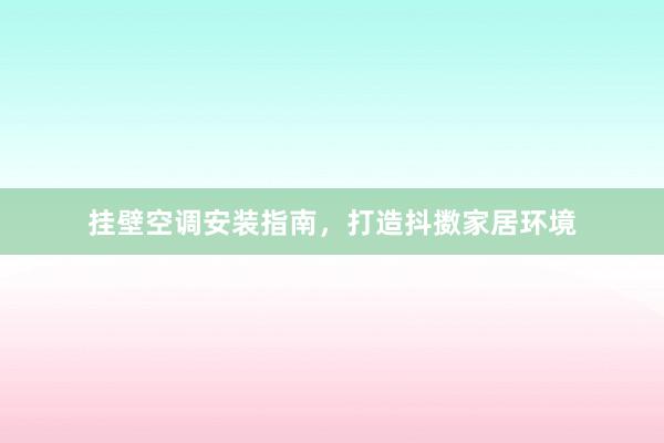 挂壁空调安装指南，打造抖擞家居环境